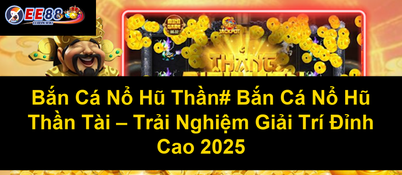 Bắn Cá Nổ Hũ Thần Bắn Cá Nổ Hũ Thần Tài Trải Nghiệm Giải Trí Đỉnh Cao 2025