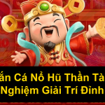 Bắn Cá Nổ Hũ Thần Tài Trải Nghiệm Giải Trí Đỉnh Cao