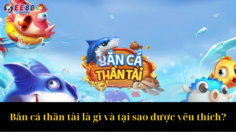 Bắn cá thần tài là gì và tại sao được yêu thích