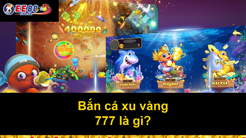 Bắn cá xu vàng 777 là gì