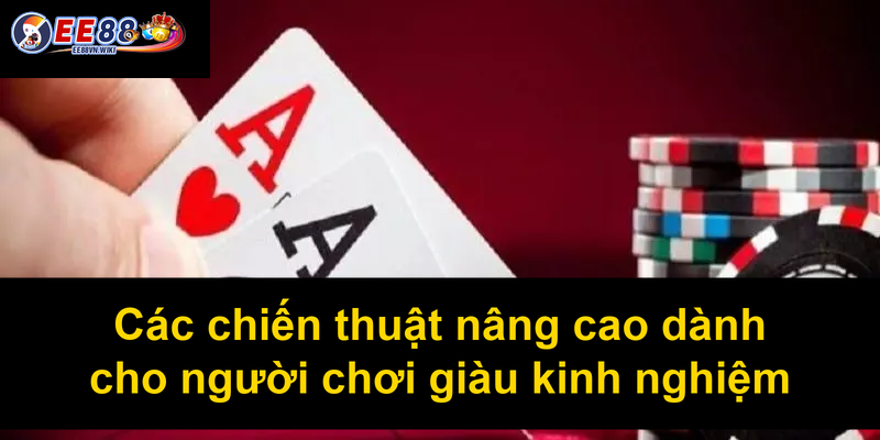 Các chiến thuật nâng cao dành cho người chơi giàu kinh nghiệm