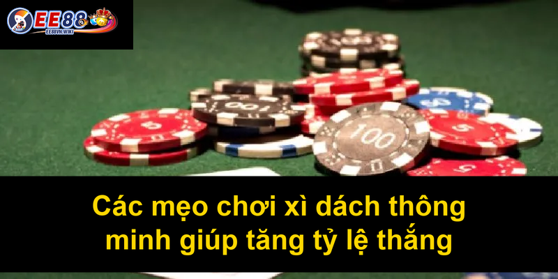 Các mẹo chơi xì dách thông minh giúp tăng tỷ lệ thắng
