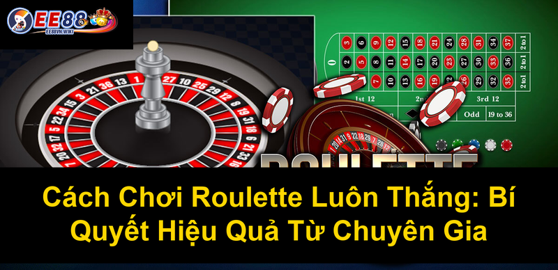 Cách Chơi Roulette Luôn Thắng Bí Quyết Hiệu Quả Từ Chuyên Gia