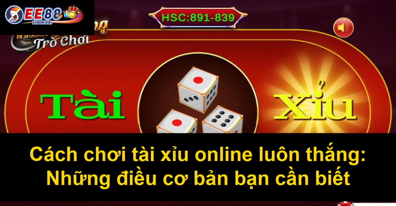 Cách chơi tài xỉu online luôn thắng Những điều cơ bản bạn cần biết
