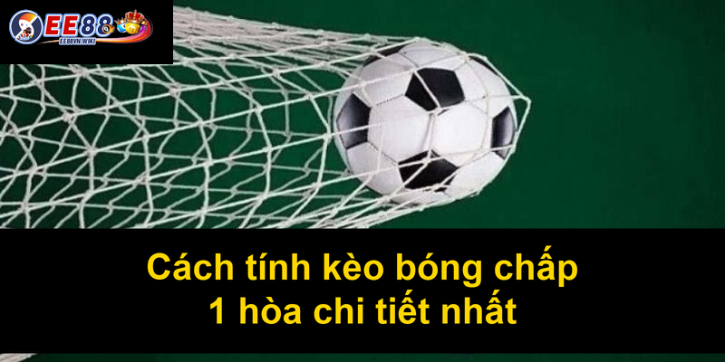 Cách tính kèo bóng chấp 1 hòa chi tiết nhất Cách tính kèo bóng chấp 1 hòa chi tiết nhất