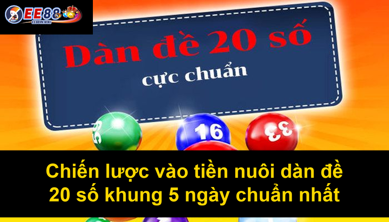 Chiến lược vào tiền nuôi dàn đề 20 số khung 5 ngày chuẩn nhất