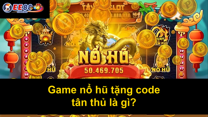 Game nổ hũ tặng code tân thủ là gì