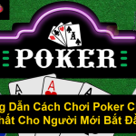 Hướng Dẫn Cách Chơi Poker Chi Tiết Nhất Cho Người Mới Bắt Đầu