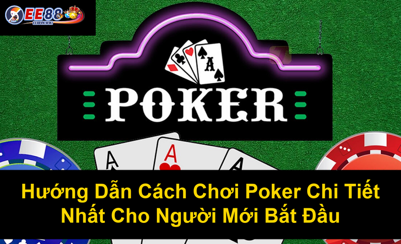 Hướng Dẫn Cách Chơi Poker Chi Tiết Nhất Cho Người Mới Bắt Đầu