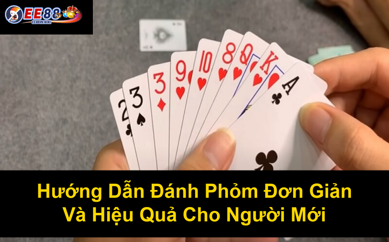 Hướng Dẫn Đánh Phỏm Đơn Giản Và Hiệu Quả Cho Người Mới