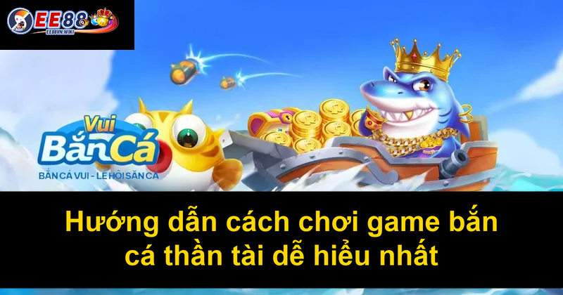Hướng dẫn cách chơi game bắn cá thần tài dễ hiểu nhất