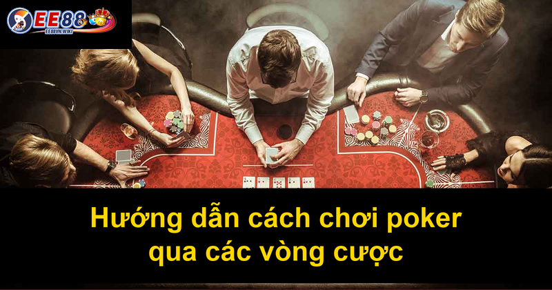 Hướng dẫn cách chơi poker qua các vòng cược Hướng dẫn cách chơi poker qua các vòng cược