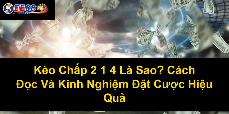 Kèo Chấp 2 1 4 Là Sao Cách Đọc Và Kinh Nghiệm Đặt Cược Hiệu Quả