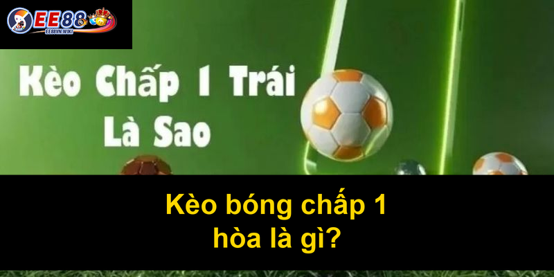 Kèo bóng chấp 1 hòa là gì Kèo bóng chấp 1 hòa là gì