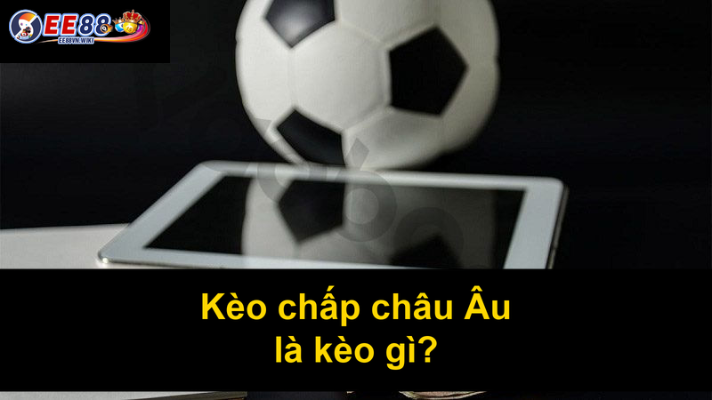 Kèo chấp châu Âu là kèo gì