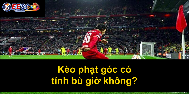Kèo phạt góc có tính bù giờ không