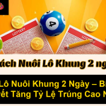 Lô Nuôi Khung 2 Ngày Bí Quyết Tăng Tỷ Lệ Trúng Cao Nhất