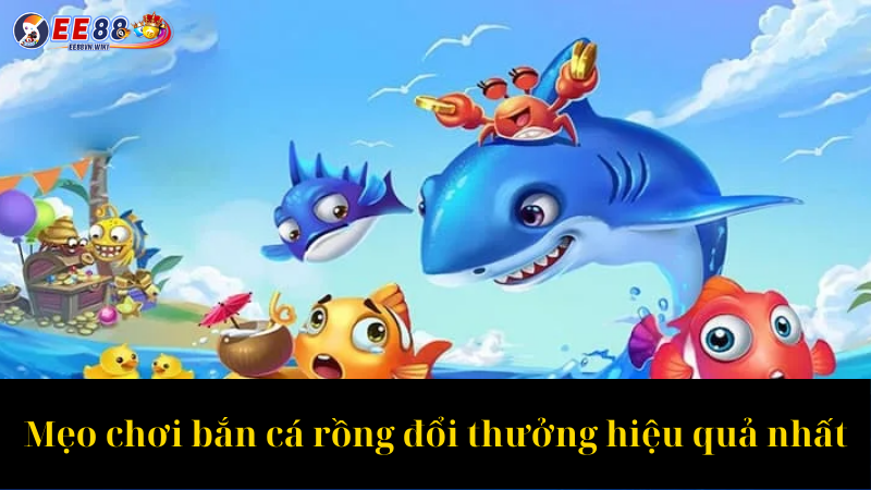 Mẹo chơi bắn cá rồng đổi thưởng hiệu quả nhất