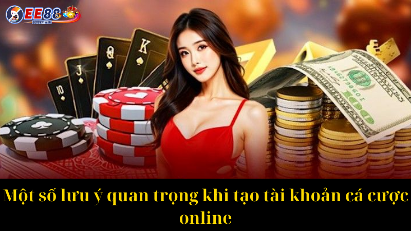 Một số lưu ý quan trọng khi tạo tài khoản cá cược online