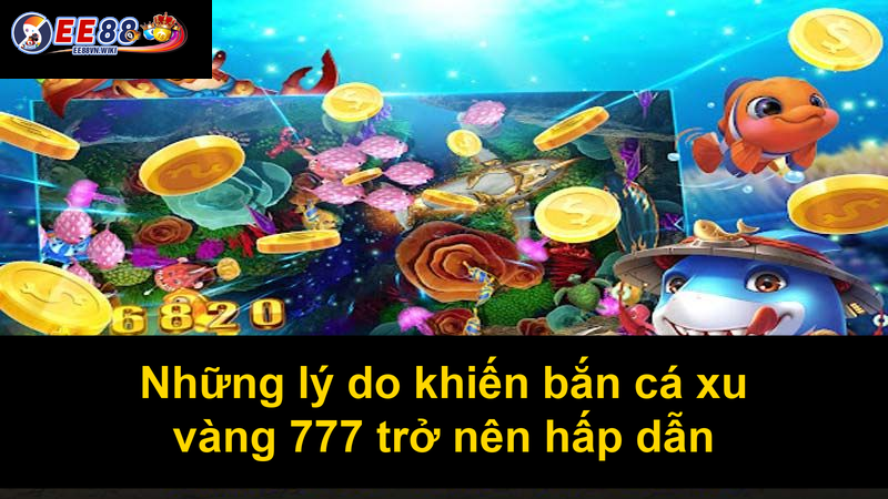 Những lý do khiến bắn cá xu vàng 777 trở nên hấp dẫn