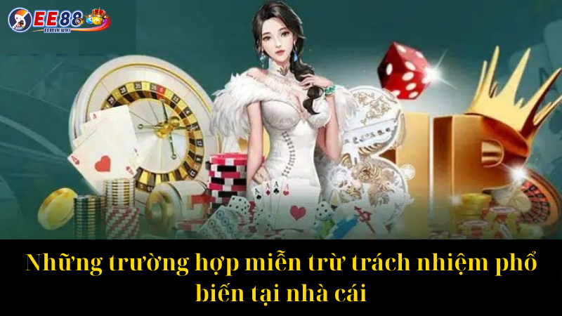 Những trường hợp miễn trừ trách nhiệm phổ biến tại nhà cái