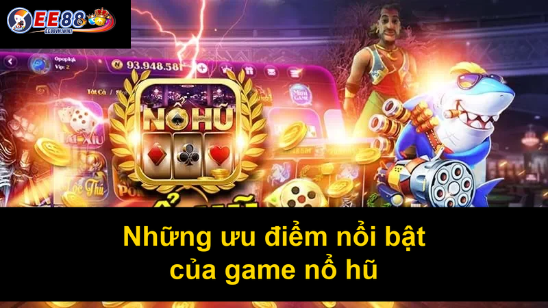 Những ưu điểm nổi bật của game nổ hũ