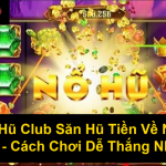 Nổ Hũ Club Săn Hũ Tiền Về Như Lũ Cách Chơi Dễ Thắng Nhất