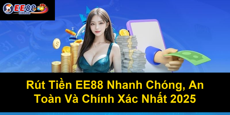 Rút Tiền EE88 Nhanh Chóng An Toàn Và Chính Xác Nhất 2025