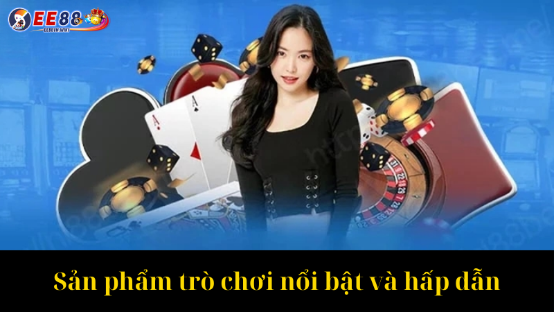Sản phẩm trò chơi nổi bật và hấp dẫn