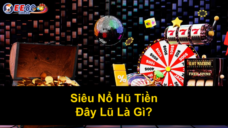 Siêu Nổ Hũ Tiền Đây Lũ Là Gì
