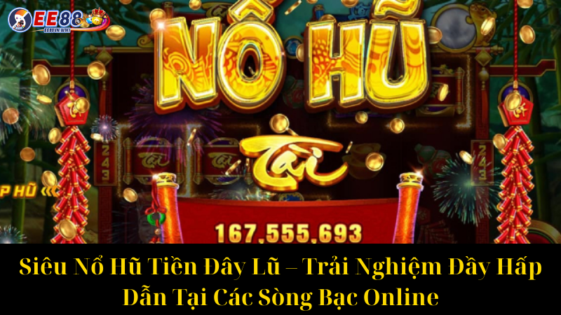 Siêu Nổ Hũ Tiền Đây Lũ – Trải Nghiệm Đầy Hấp Dẫn Tại Các Sòng Bạc Online