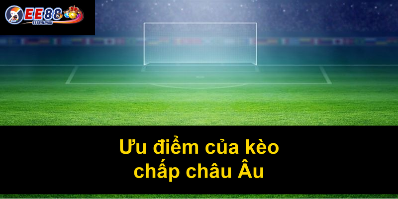 Ưu điểm của kèo chấp châu Âu
