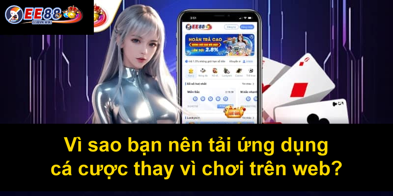 Vì sao bạn nên tải ứng dụng cá cược thay vì chơi trên web