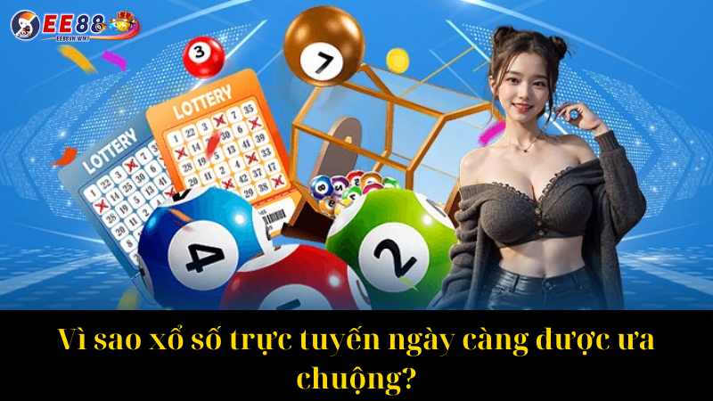 Vì sao xổ số trực tuyến ngày càng được ưa chuộng